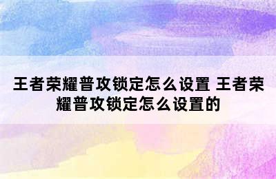 王者荣耀普攻锁定怎么设置 王者荣耀普攻锁定怎么设置的